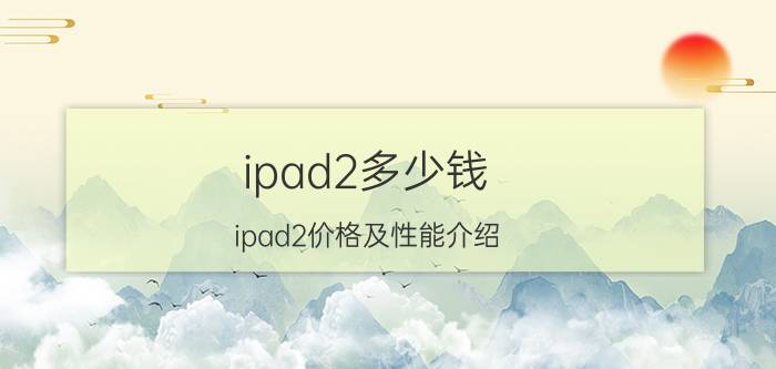 ipad2多少钱 ipad2价格及性能介绍